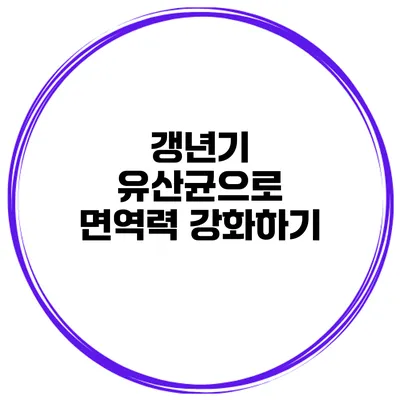 갱년기 유산균으로 면역력 강화하기