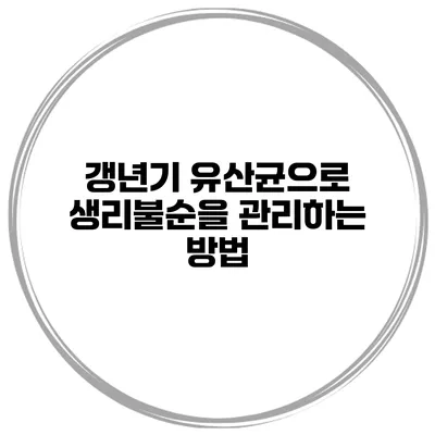 갱년기 유산균으로 생리불순을 관리하는 방법