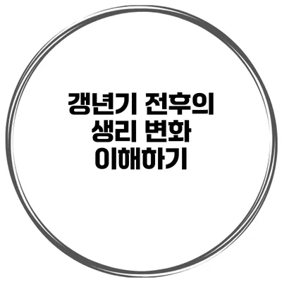 갱년기 전후의 생리 변화 이해하기