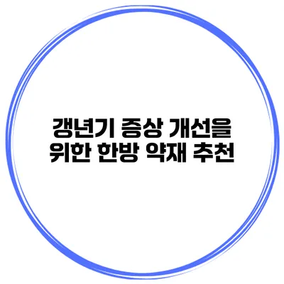 갱년기 증상 개선을 위한 한방 약재 추천