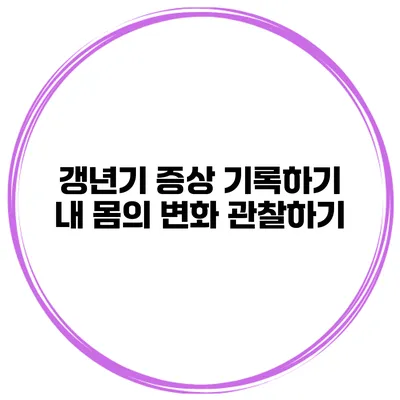 갱년기 증상 기록하기 내 몸의 변화 관찰하기