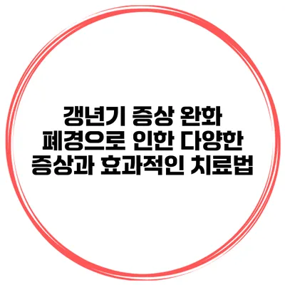 갱년기 증상 완화: 폐경으로 인한 다양한 증상과 효과적인 치료법