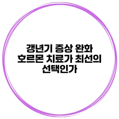 갱년기 증상 완화: 호르몬 치료가 최선의 선택인가?