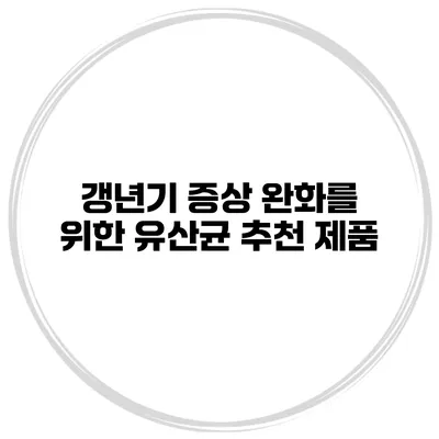 갱년기 증상 완화를 위한 유산균 추천 제품