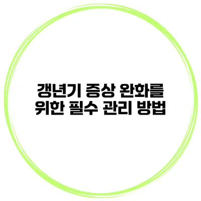갱년기 증상 완화를 위한 필수 관리 방법