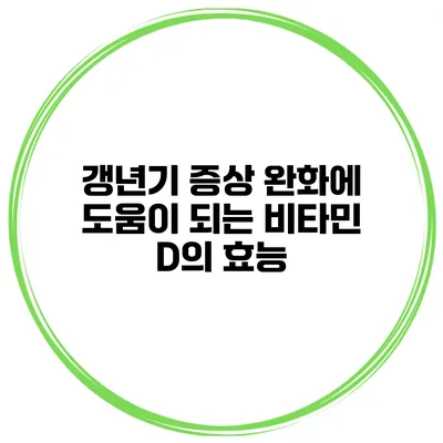 갱년기 증상 완화에 도움이 되는 비타민 D의 효능