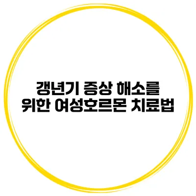 갱년기 증상 해소를 위한 여성호르몬 치료법