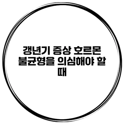 갱년기 증상: 호르몬 불균형을 의심해야 할 때