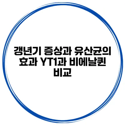 갱년기 증상과 유산균의 효과: YT1과 비에날퀸 비교