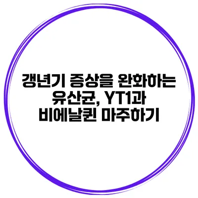 갱년기 증상을 완화하는 유산균, YT1과 비에날퀸 마주하기