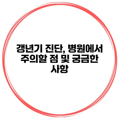 갱년기 진단, 병원에서 주의할 점 및 궁금한 사항