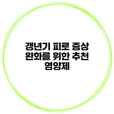 갱년기 피로 증상 완화를 위한 추천 영양제