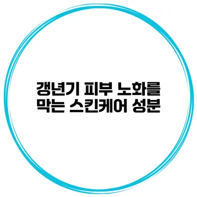 갱년기 피부 노화를 막는 스킨케어 성분