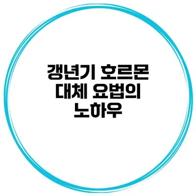 갱년기 호르몬 대체 요법의 노하우