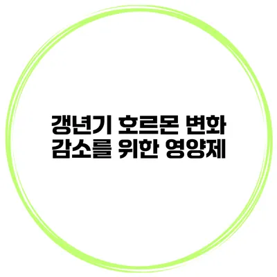 갱년기 호르몬 변화 감소를 위한 영양제