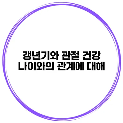 갱년기와 관절 건강: 나이와의 관계에 대해