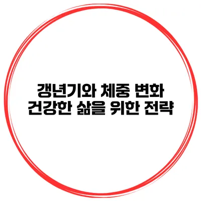 갱년기와 체중 변화: 건강한 삶을 위한 전략