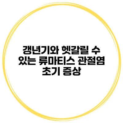 갱년기와 헷갈릴 수 있는 류마티스 관절염 초기 증상