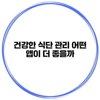 건강한 식단 관리 어떤 앱이 더 좋을까?