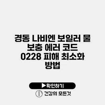 경동 나비엔 보일러 물 보충 에러 코드 0228 피해 최소화 방법