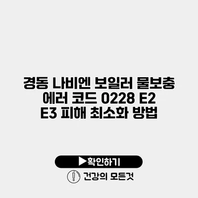 경동 나비엔 보일러 물보충 에러 코드 0228 E2 E3 피해 최소화 방법