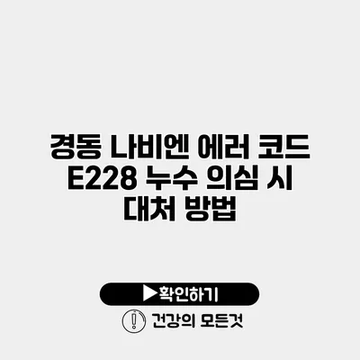 경동 나비엔 에러 코드 E228 누수 의심 시 대처 방법