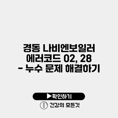 경동 나비엔보일러 에러코드 02, 28 - 누수 문제 해결하기