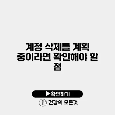 계정 삭제를 계획 중이라면 확인해야 할 점