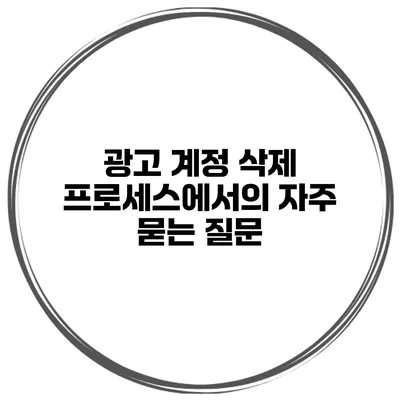 광고 계정 삭제 프로세스에서의 자주 묻는 질문