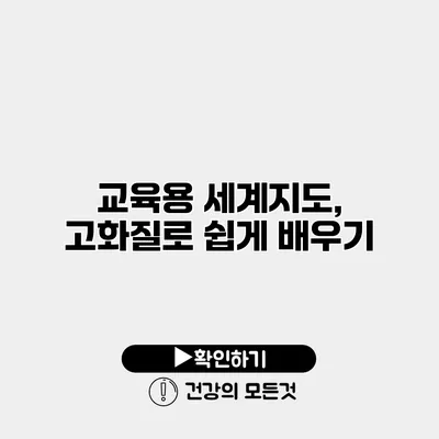 교육용 세계지도, 고화질로 쉽게 배우기