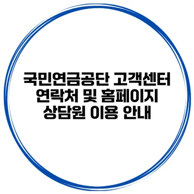 국민연금공단 고객센터 연락처 및 홈페이지 상담원 이용 안내