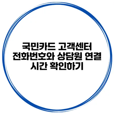 국민카드 고객센터 전화번호와 상담원 연결 시간 확인하기