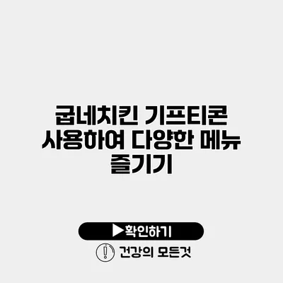 굽네치킨 기프티콘 사용하여 다양한 메뉴 즐기기