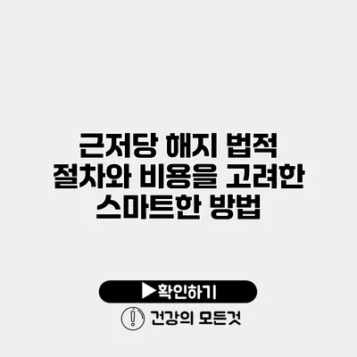 근저당 해지 법적 절차와 비용을 고려한 스마트한 방법