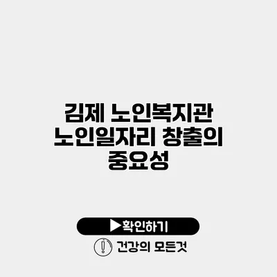 김제 노인복지관 노인일자리 창출의 중요성