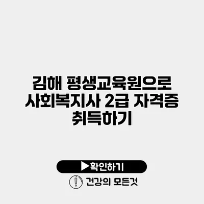 김해 평생교육원으로 사회복지사 2급 자격증 취득하기