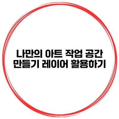 나만의 아트 작업 공간 만들기 레이어 활용하기