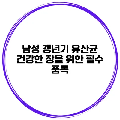 남성 갱년기 유산균: 건강한 장을 위한 필수 품목