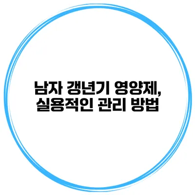 남자 갱년기 영양제, 실용적인 관리 방법