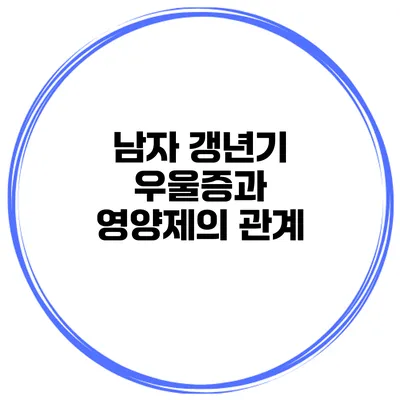 남자 갱년기 우울증과 영양제의 관계
