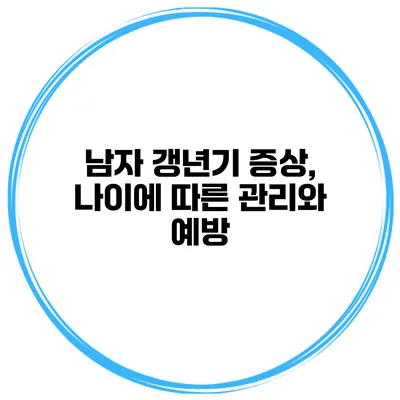 남자 갱년기 증상, 나이에 따른 관리와 예방