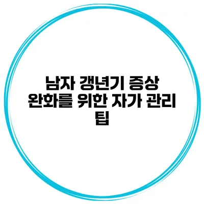남자 갱년기 증상 완화를 위한 자가 관리 팁