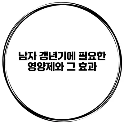 남자 갱년기에 필요한 영양제와 그 효과
