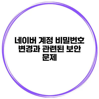 네이버 계정 비밀번호 변경과 관련된 보안 문제
