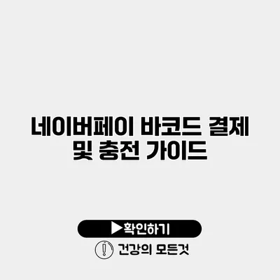 네이버페이 바코드 결제 및 충전 가이드