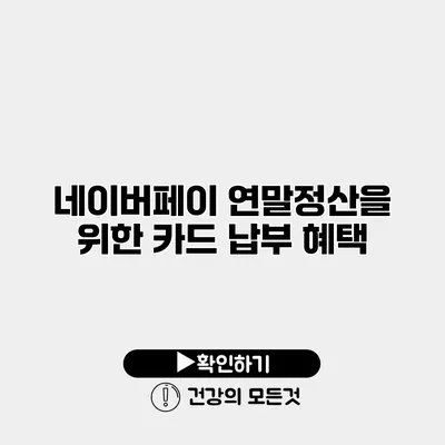 네이버페이 연말정산을 위한 카드 납부 혜택