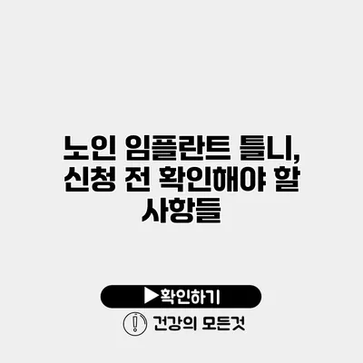 노인 임플란트 틀니, 신청 전 확인해야 할 사항들