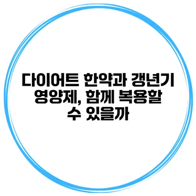 다이어트 한약과 갱년기 영양제, 함께 복용할 수 있을까?