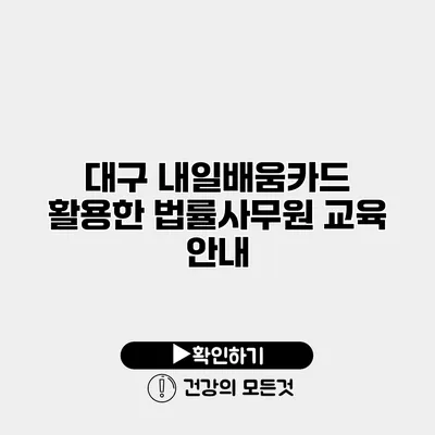 대구 내일배움카드 활용한 법률사무원 교육 안내