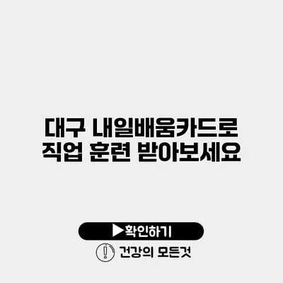 대구 내일배움카드로 직업 훈련 받아보세요
